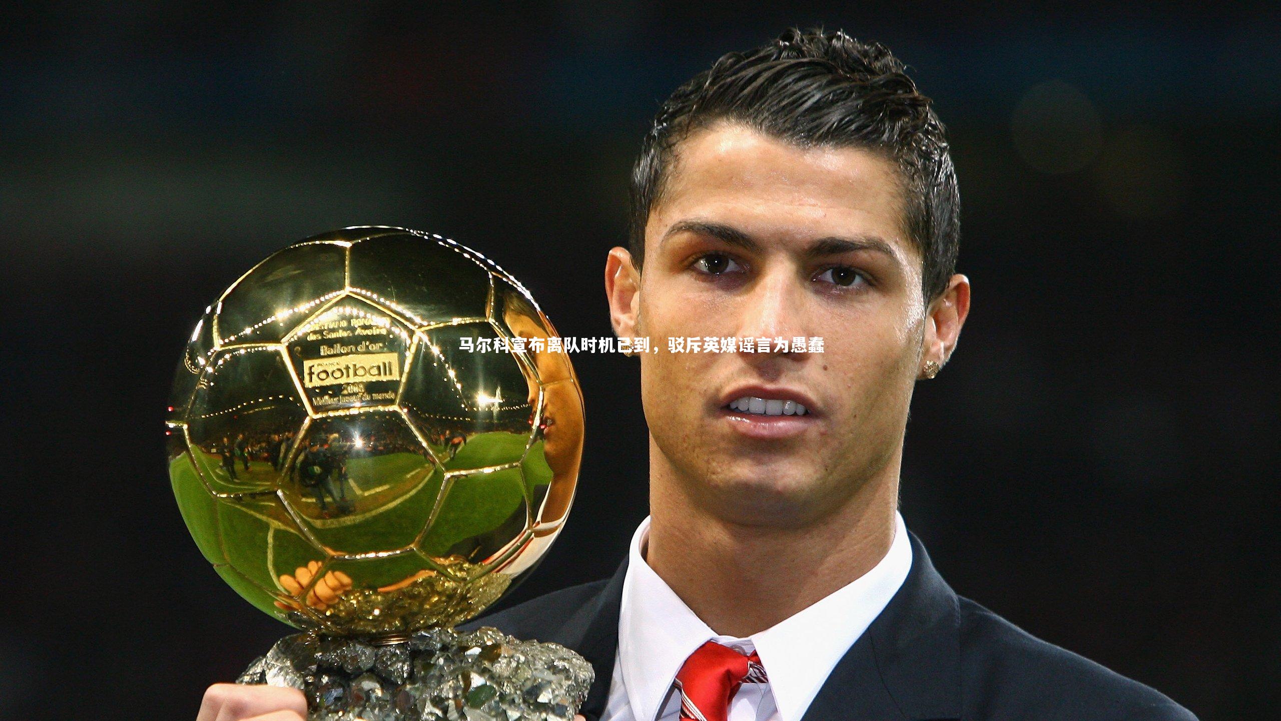 马尔科宣布离队时机已到,驳斥英媒谣言为愚蠢
